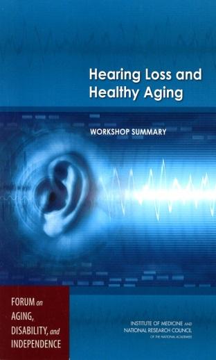Jan 2014 IOM Workshop on Hearing Loss and Healthy Aging Hearing Loss and impact on physical, cognitive, and psychosocial function with age Current