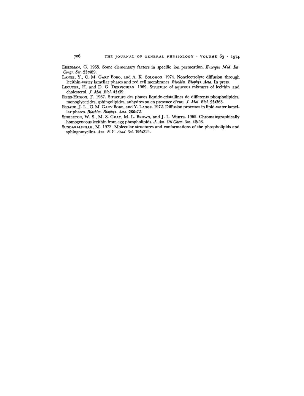 706 THE JOURNAL OF GENERAL PHYSIOLOGY VOLUME 63 974 G. 1965. Some elementary factors in specific ion permeation. Excerpta Med. Int. EISENMAN, Congr. Ser. 23:489. LANGE, Y., C. M. GARY BOBO, and A. K.