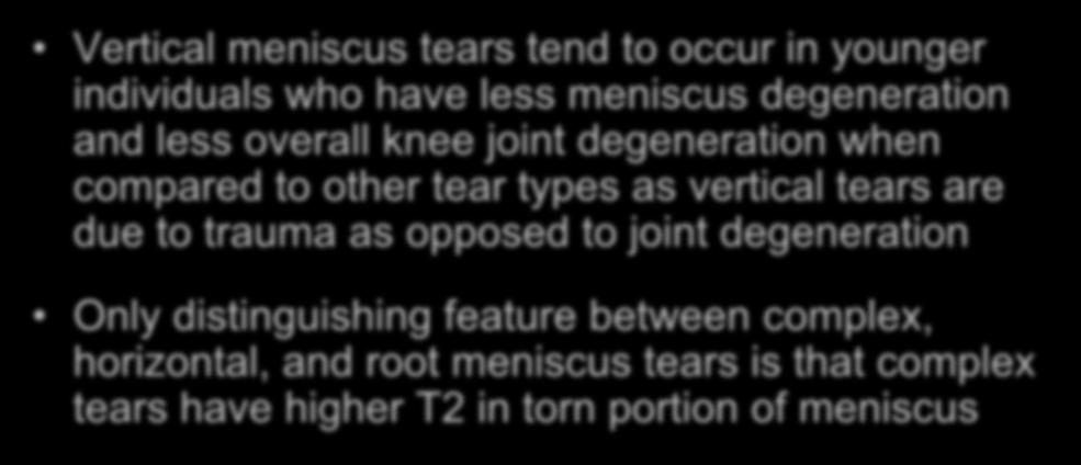 Conclusions Vertical meniscus tears tend to occur in younger individuals who have less meniscus degeneration and less overall knee joint degeneration when compared to other tear types as vertical