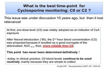 Slide 4 Another problem when we discuss drug monitoring is, what is the best time point for cyclosporine monitoring? Is it C0 or is it C2?