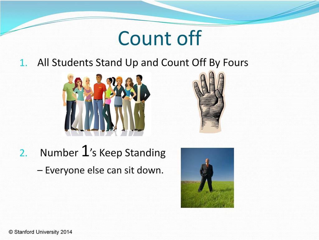 Please ask all students to stand up and count off by fours: 1, 2, 3, 4, 1, 2, 3, 4.etc.