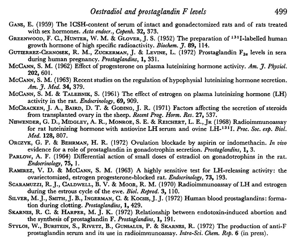 Oestradiol and prostaglandin F levels 499 Gans,. (1959) The ICSH-content of serum of intact and gonadectomized rats and of rats treated with sex hormones. Ada endocr., Copenh. 32, 373. Greenwood, F.