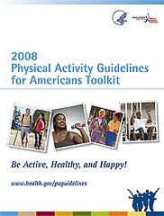 PHYSICAL ACTIVITY GUIDELINES TOOLKIT Toolkit resources include printed and CD ROM versions of the following items: 2008 Physical Activity Guidelines for Americans Be Active Your Way: A Guide for