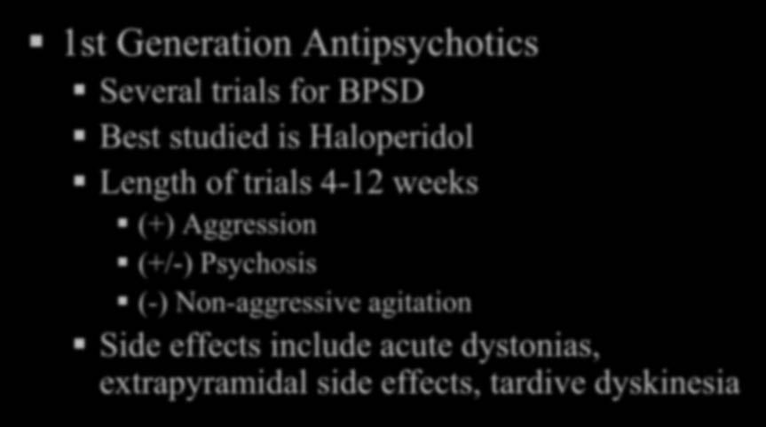 Pharmacologic Treatment of Aggression & Agitation 1st Generation Antipsychotics Several trials for BPSD Best studied is Haloperidol Length of trials 4-12 weeks (+) Aggression (+/-)