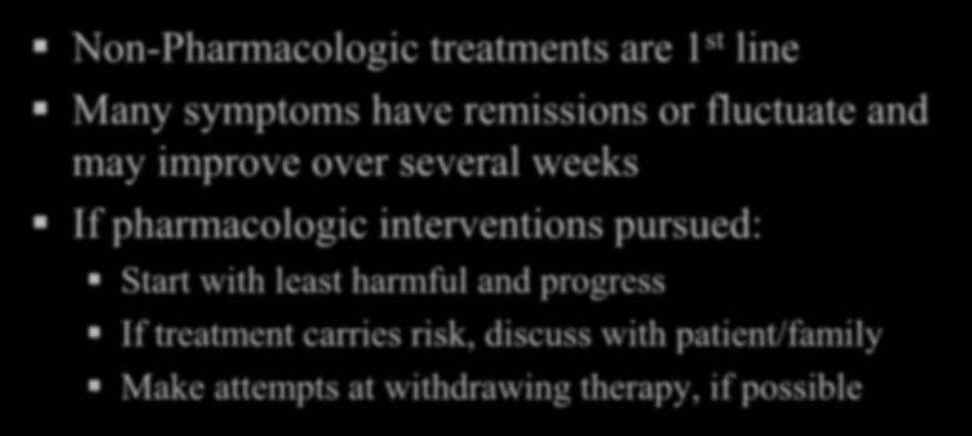Principles of Treatment Non-Pharmacologic treatments are 1 st line Many symptoms have remissions or fluctuate and may improve over several weeks If pharmacologic