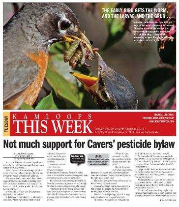 Page 1 of 10 Powered by Not much support for Cavers pesticide bylaw By Andrea Klassen - Kamloops This Week Published: May 29, 2012 12:00 PM Updated: May 31, 2012 10:54 AM A proposed ban on all