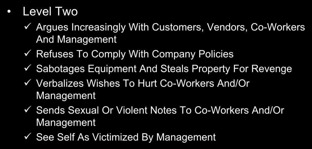 Level Two Levels of Violence Argues Increasingly With Customers, Vendors, Co-Workers And Management Refuses To Comply With Company Policies Sabotages Equipment And Steals