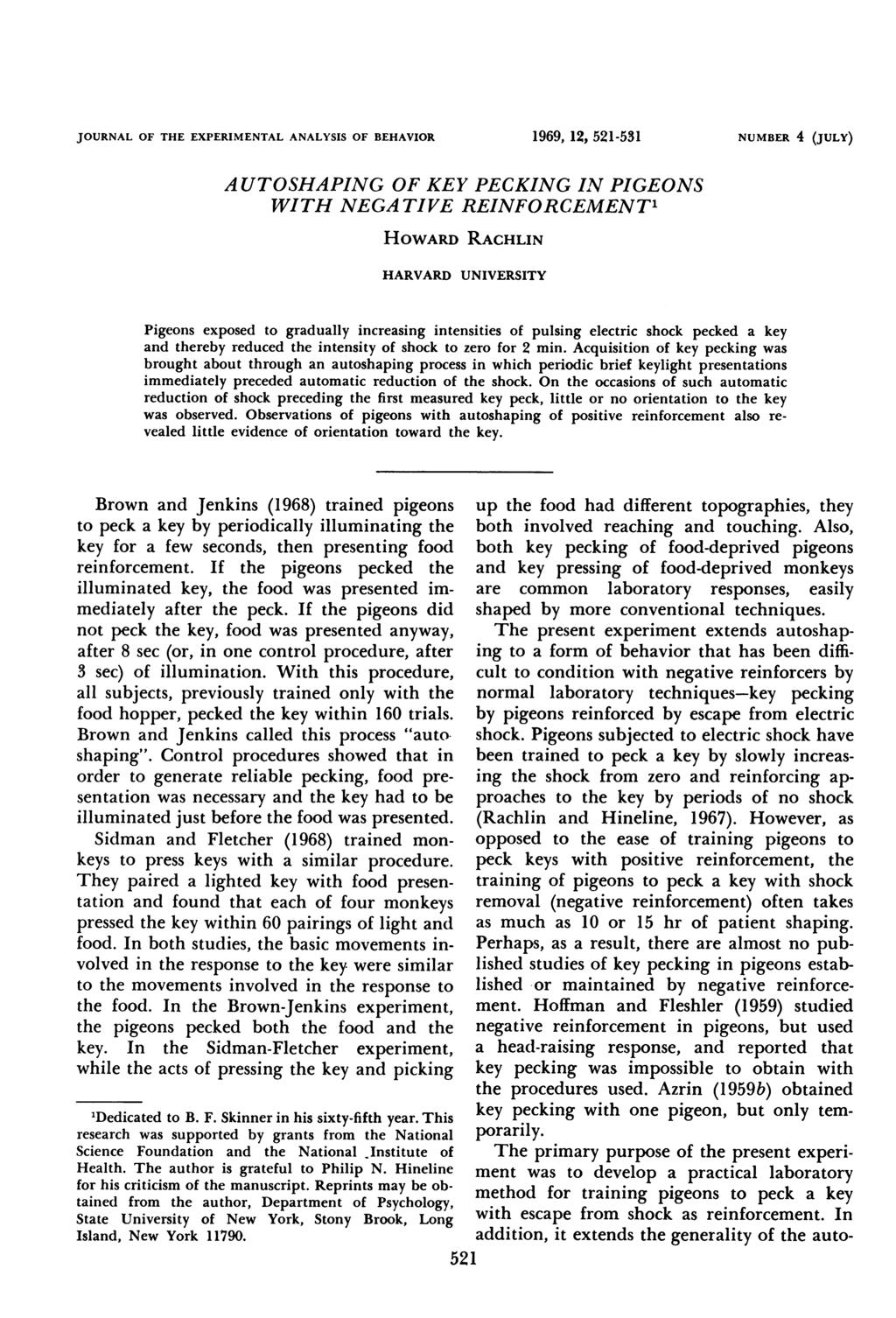 JOURNAL OF THE EXPERIMENTAL ANALYSIS OF BEHAVIOR 1969, 12, 521-531 NUMBER 4 (JULY) AUTOSHAPING OF KEY PECKING IN PIGEONS WITH NEGATIVE REINFORCEMENT' HOWARD RACHLIN HARVARD UNIVERSITY Pigeons exposed