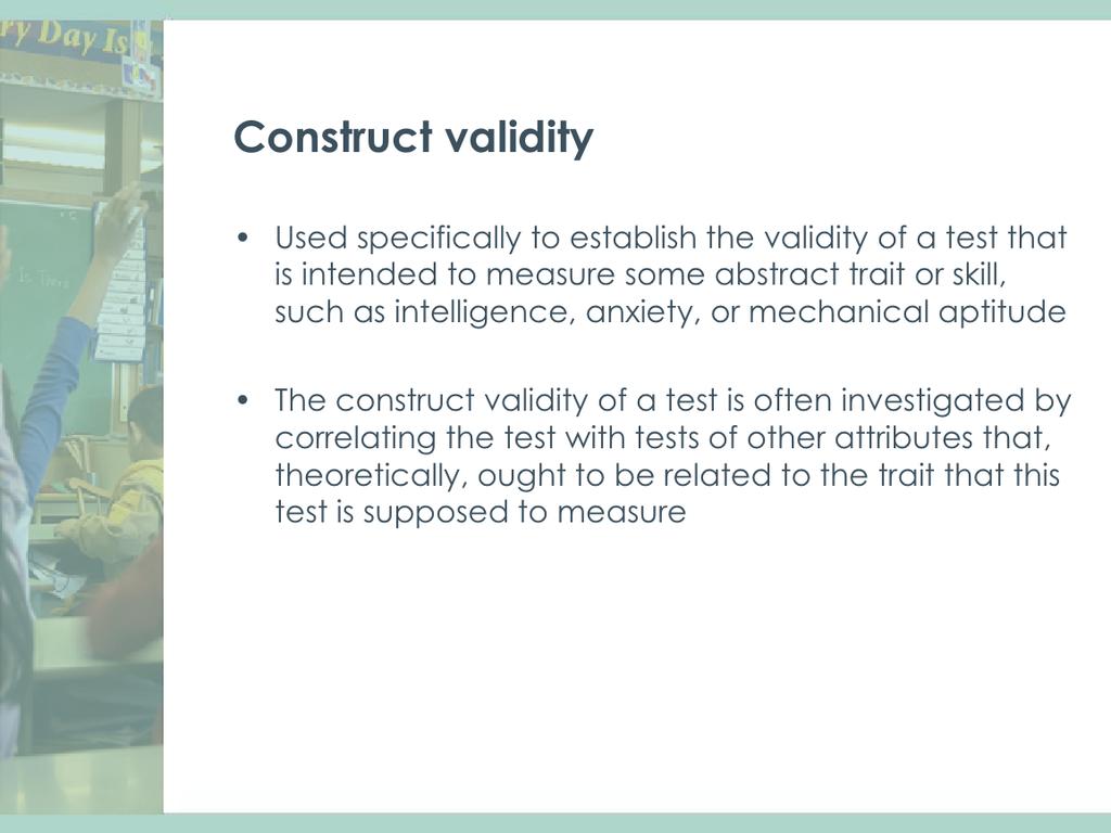 Construct validity can be thought of in two ways. In the first way, construct validity is simply another type of validity, like content validity, predic4ve, and concurrent validity.