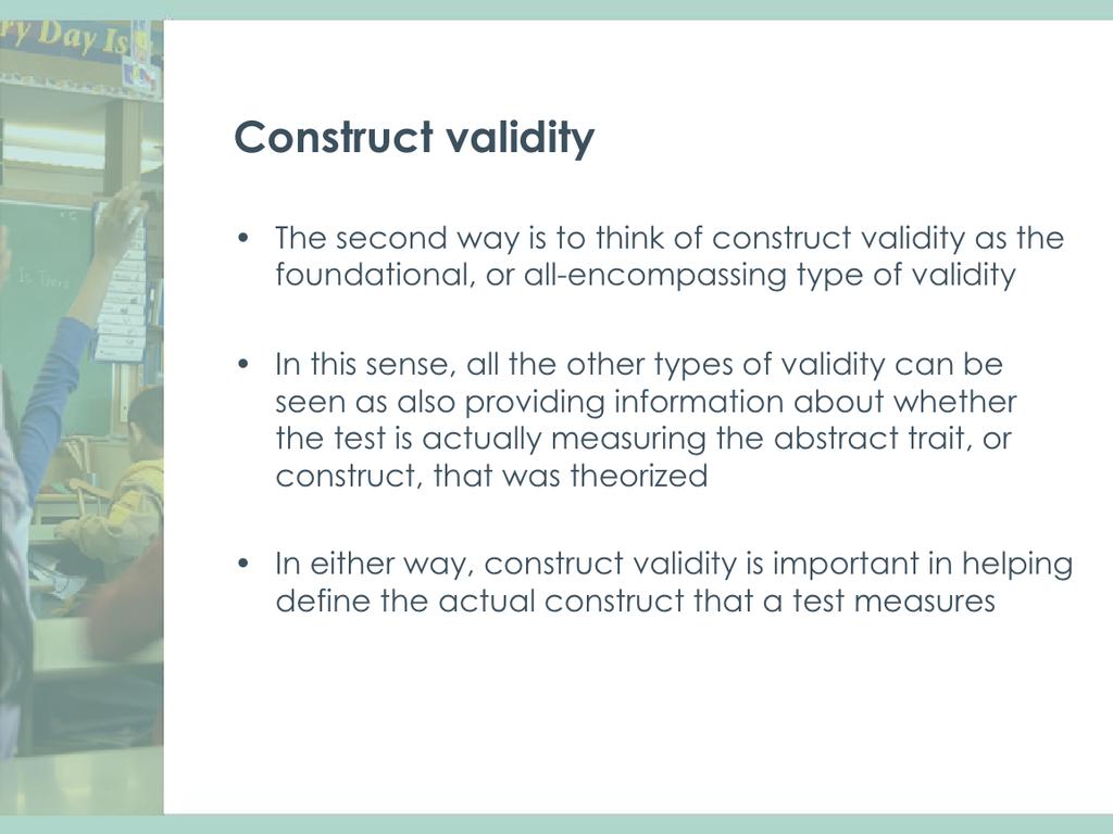The second way of thinking about construct validity is to think of this type of validity as the founda4onal, or all- encompassing type of validity.