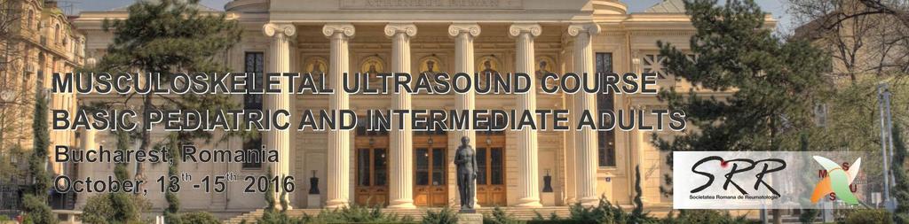3rd MUSCULOSKELETAL SONOGRAPHY COURSE FOR RHEUMATOLOGISTS - INTERMEDIATE LEVEL - Bucharest, Romania October, 13th-15th 2016 Organizer: Romanian Society of Rheumatology Prof. Dr.