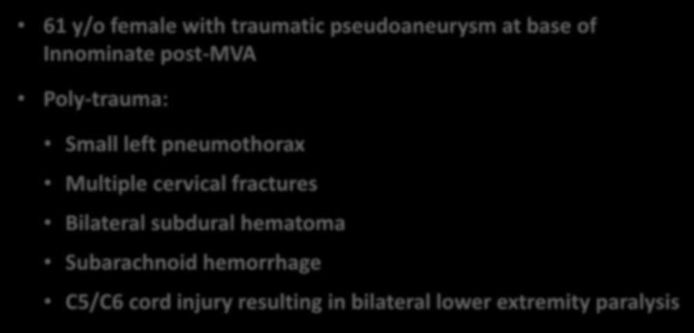 Compassionate Use Case 61 y/o female with traumatic pseudoaneurysm at base of Innominate post-mva Poly-trauma: Small left pneumothorax Multiple cervical