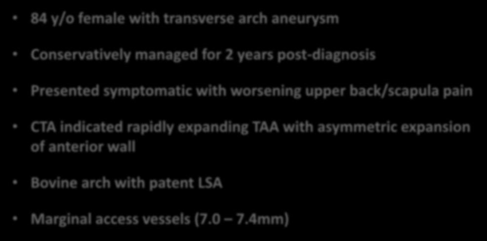Emergency Use Case 84 y/o female with transverse arch aneurysm Conservatively managed for 2 years post-diagnosis Presented symptomatic with worsening upper