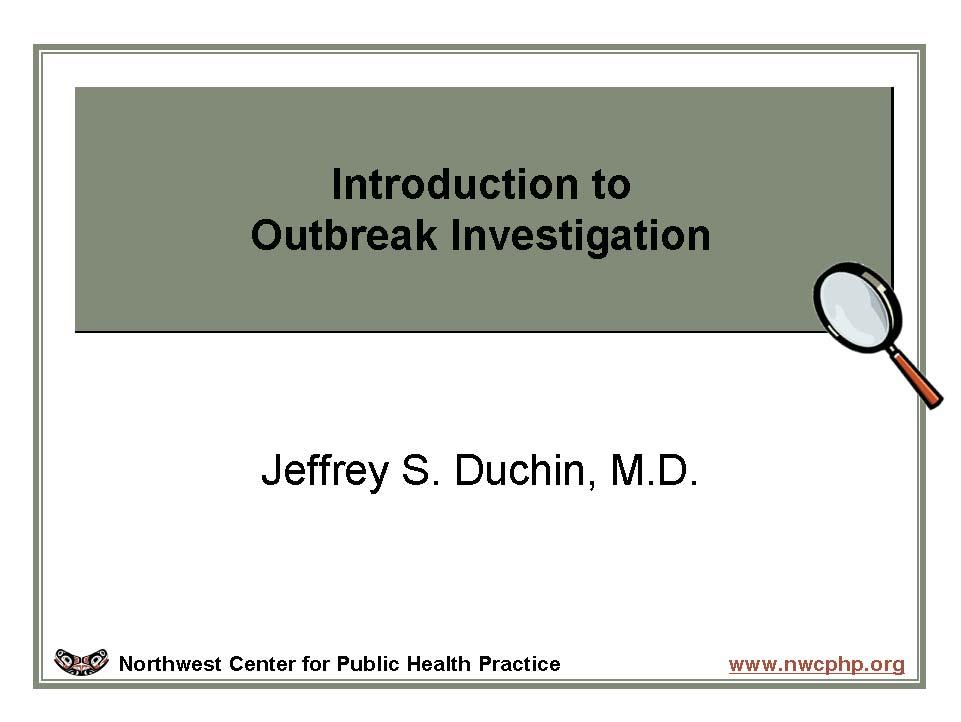 Introduction to Outbreak Investigation Welcome to Introduction to Outbreak Investigation.