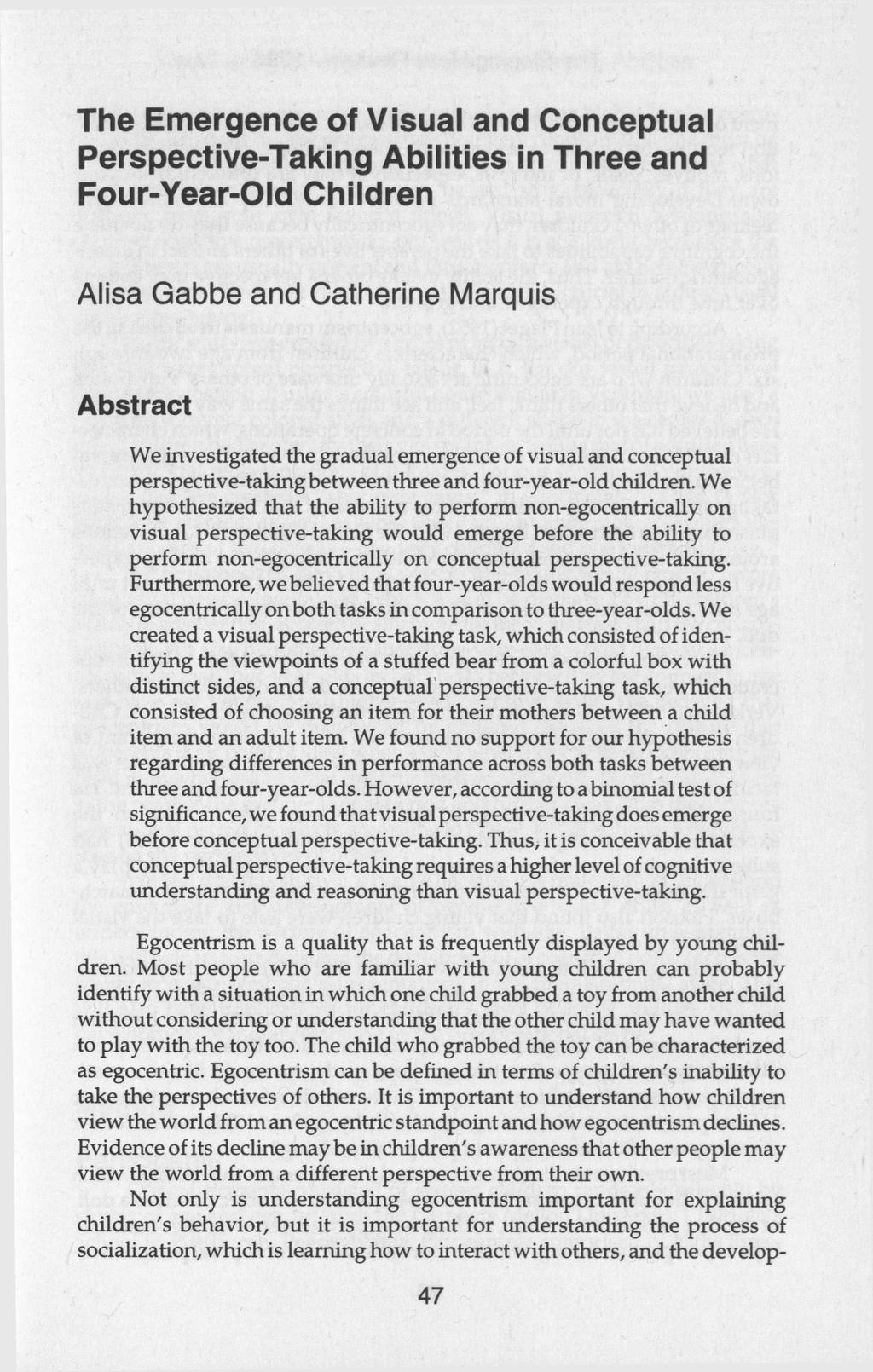 The Emergence of Visual and Conceptual Perspective-Taking Abilities in Three and Four-Year-Old Children Alisa Gabbe and Catherine Marquis Abstract We investigated the gradual emergence of visual and