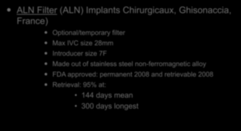 Current IVC Filters (3/12): ALN Filter (ALN) Implants Chirurgicaux, Ghisonaccia, France) Optional/temporary filter Max IVC size 28mm Introducer size 7F