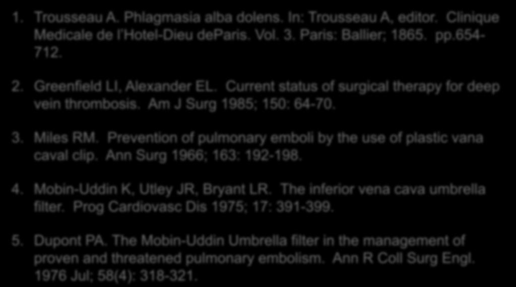 References: 1. Trousseau A. Phlagmasia alba dolens. In: Trousseau A, editor. Clinique Medicale de l Hotel-Dieu deparis. Vol. 3. Paris: Ballier; 1865. pp.654-712. 2. Greenfield LI, Alexander EL.