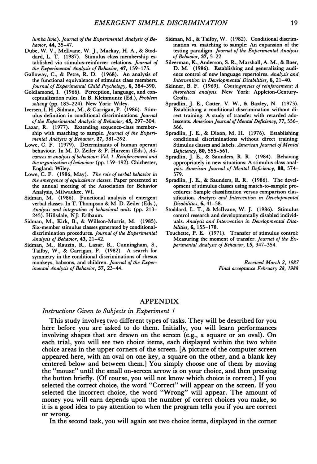 EMERGENT SIMPLE DISCRIMINATION 19 lumba livia). Journal of the Experimental Analysis of Behavior, 44, 35-47. Dube, W. V., McIlvane, W. J., Mackay, H. A., & Stoddard, L. T. (1987).