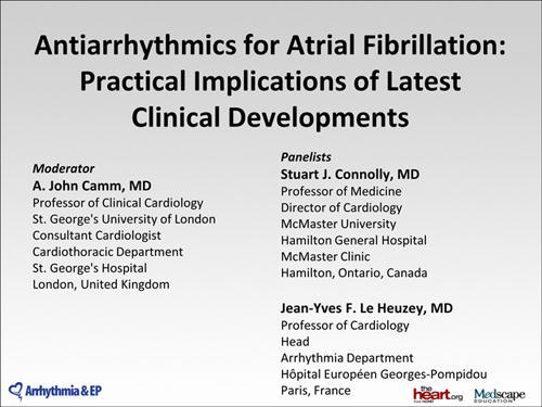 Antiarrhythmics for Atrial Fibrillation: Practical Implications of Latest Clinical Developments CME A. John Camm, MD; Stuart J. Connolly, MD; Jean-Yves F.