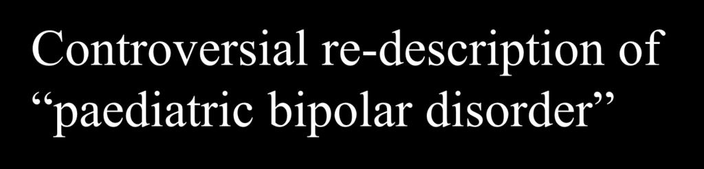 Controversial re-description of paediatric bipolar disorder PBPD ADHD Rapid cycles, maybe ultradian Mood often irritable, not euphoric Trait, but frequent mood