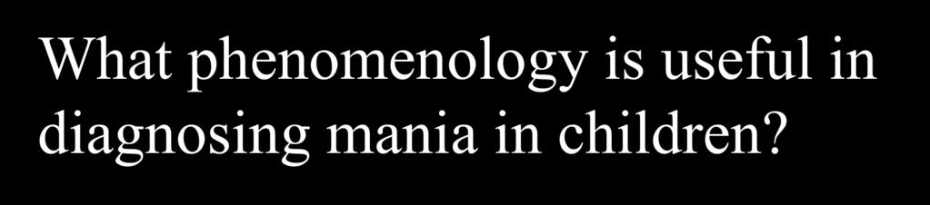What phenomenology is useful in diagnosing mania in children?