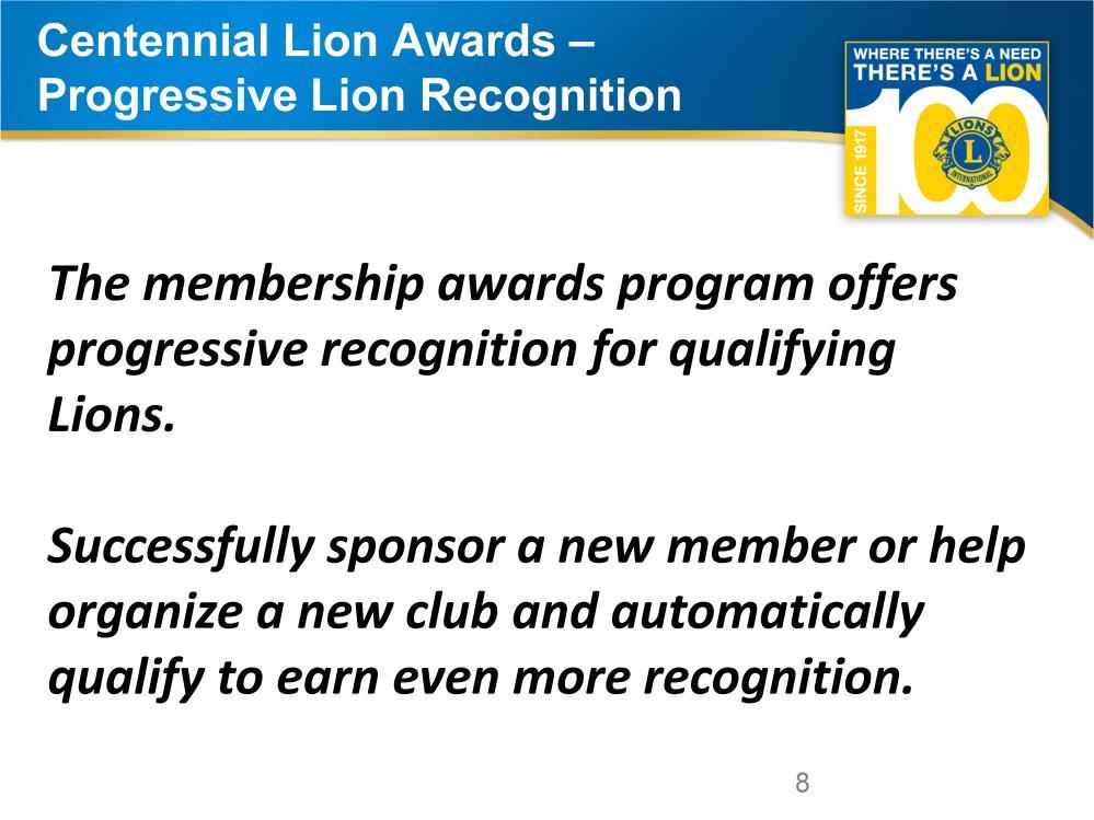 The Centennial Celebration Membership Awards offer progressive recognition for Lions that successfully sponsor new members or help organize new clubs.