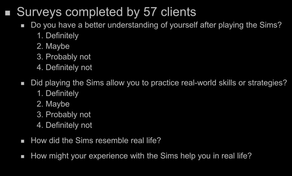 Evaluatin: Client Surveys Surveys cmpleted by 57 clients D yu have a better understanding f yurself after playing the Sims? 1. Definitely 2. Maybe 3. Prbably nt 4.
