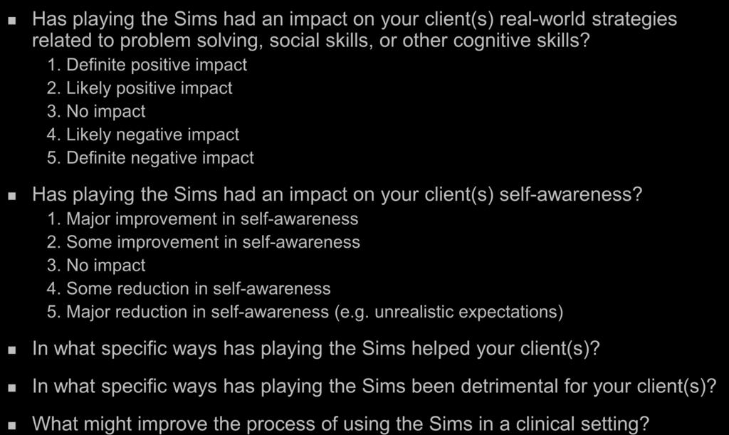 Evaluatin: Staff Surveys Has playing the Sims had an impact n yur client(s) real-wrld strategies related t prblem slving, scial skills, r ther cgnitive skills? 1. Definite psitive impact 2.
