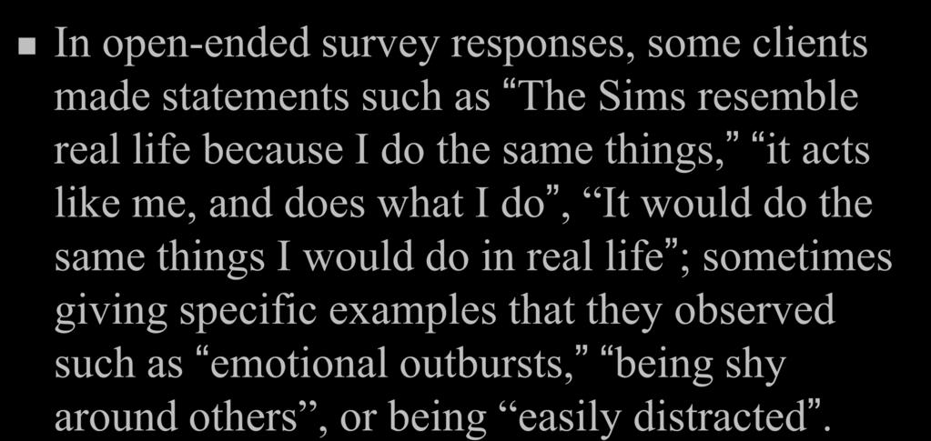 Anecdtal Results In pen-ended survey respnses, sme clients made statements such as The Sims resemble real life because I d the same things, it acts like me, and des what I d,