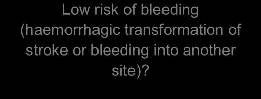 Yes Low risk of bleeding (haemorrhagic transformation of stroke or bleeding into another site)?