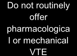 Balance risks of VTE and bleeding before offering VTE prophylaxis. See page 4.