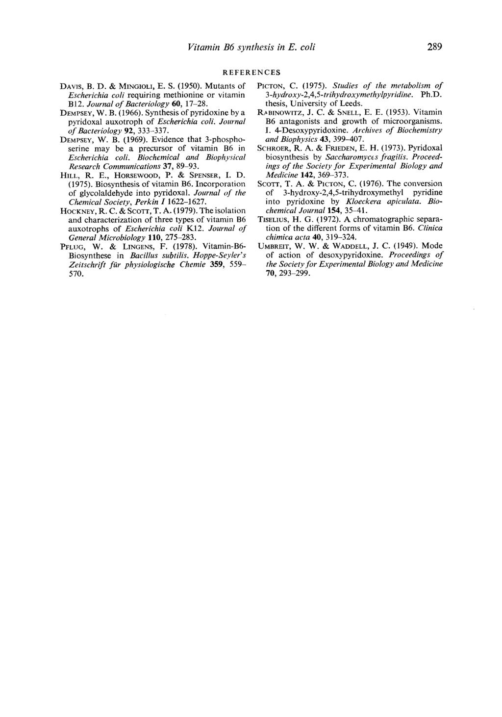 Vitamin B6 synthesis in E. coli 289 REFERENCES DAVIS, B. D. & hiingiol1, E. S. (1950). Mutants of Escherichia coli requiring methionine or vitamin B12. Journal of Bacteriology 60, 17-28. DEMPSEY, W.