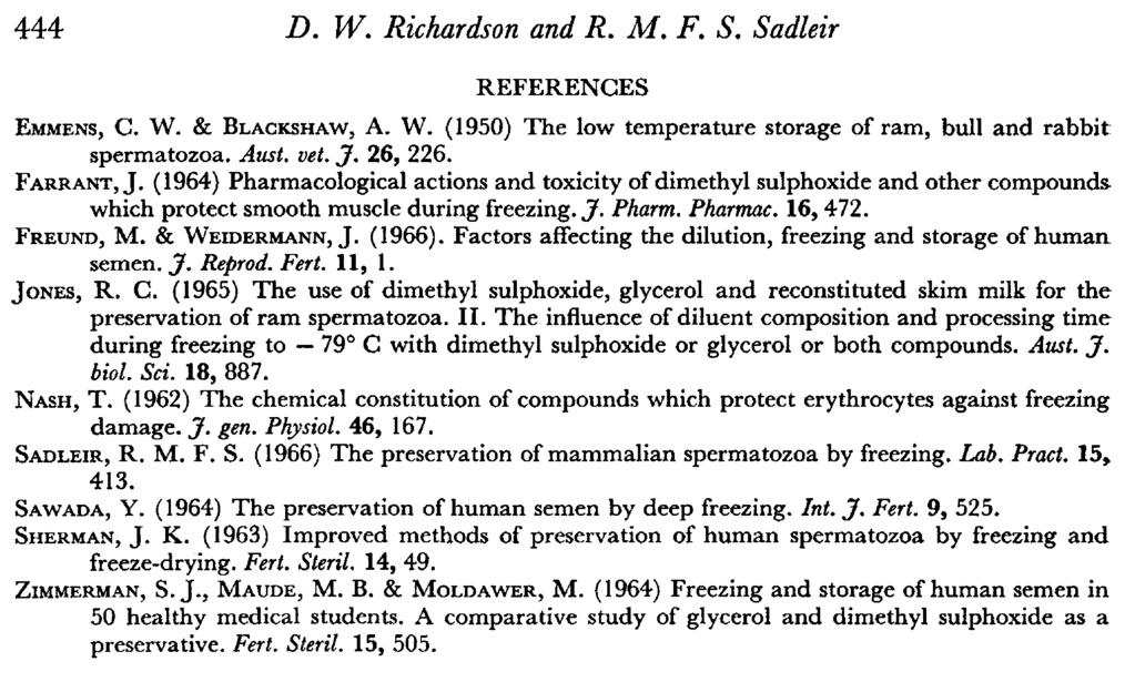 444 D. W. Richardson and R. M. F. S. Sadleir REFERENCES Emmens, C. W. & Blackshaw, A. W. (1950) The low temperature storage of ram, bull and rabbit spermatozoa. Aust. vet. J. 26, 226. Farrant, J.