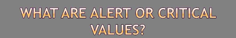 Alert or critical values represent those