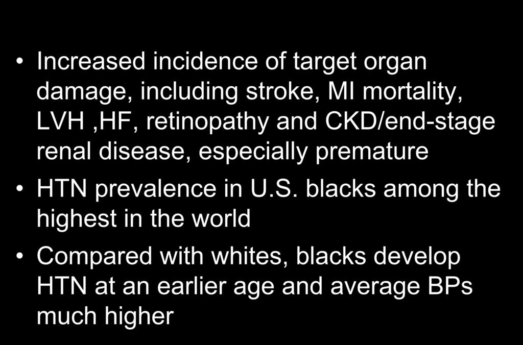 Salient Aspects of HBP in Blacks Increased incidence of target organ damage, including stroke, MI mortality, LVH,HF, retinopathy and CKD/end-stage renal disease, especially premature HTN prevalence