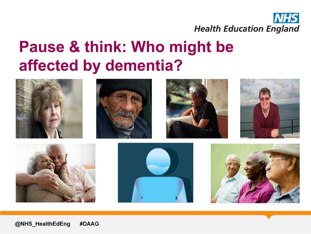 Activity (3 minutes) Pause & think: Who might be affected by dementia? Ask participants to look at the pictures on the slide and to think about the question.