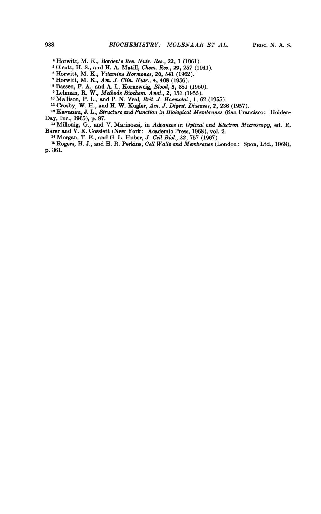 988 BIOCHEMISTRY: MOLENAAR ET AL. PRoc. N. A. S. Horwitt, M. K., Borden's Rev. Nutr. Re8., 22, 1 (1961). Olcott, H. S., and H. A. Matill, Chem. Rev., 29, 257 (1941). 6 Horwitt, M. K., Vitamins Hormones, 20, 541 (1962).