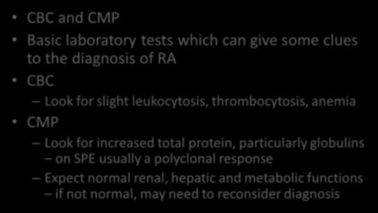 CBC and CMP Basic laboratory tests which can give some clues to the diagnosis of RA CBC Look for slight leukocytosis, thrombocytosis, anemia CMP Look for increased total protein,