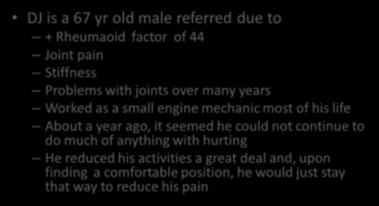 67 yr old male referred due to + Rheumaoid factor of 44 Joint pain Stiffness Problems with joints over many years Worked as a small engine mechanic most of his life About a year ago,