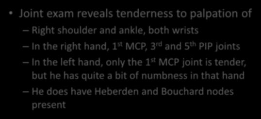The Stiff Man Joint exam reveals tenderness to palpation of Right shoulder and ankle, both wrists In the right hand, 1 st MCP, 3 rd and 5 th PIP joints In the left hand, only the 1 st MCP joint is