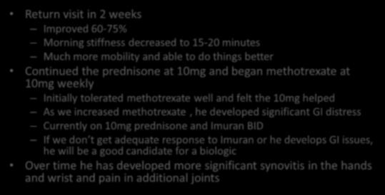 prednisone at 10mg and began methotrexate at 10mg weekly Initially tolerated methotrexate well and felt the 10mg helped As we increased methotrexate, he developed significant GI distress Currently on