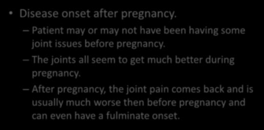 Disease onset after pregnancy. Patient may or may not have been having some joint issues before pregnancy. The joints all seem to get much better during pregnancy.