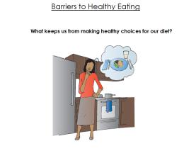 Addressing Barriers to Healthy Eating Say: So now we ve talked about how to control our calorie intake and what to limit in our diet, but sometimes things happen in our daily lives that make it