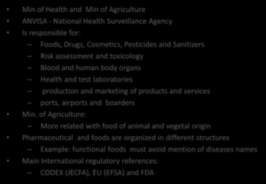Brazil - Main regulatory characteristics Min of Health and Min of Agriculture ANVISA - National Health Surveillance Agency Is responsible for: Foods, Drugs, Cosmetics, Pesticides and Sanitizers Risk