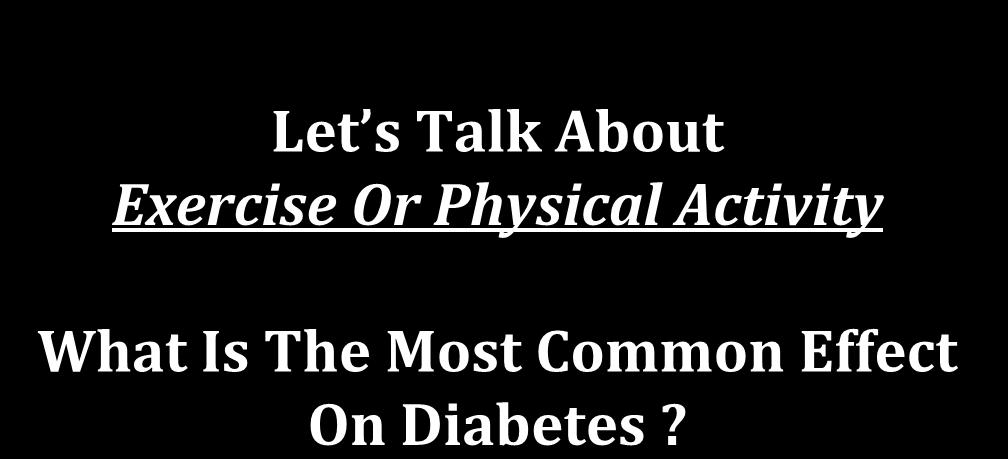 Let s Talk About Exercise Or Physical Activity What Is The Most Common Effect On Diabetes?