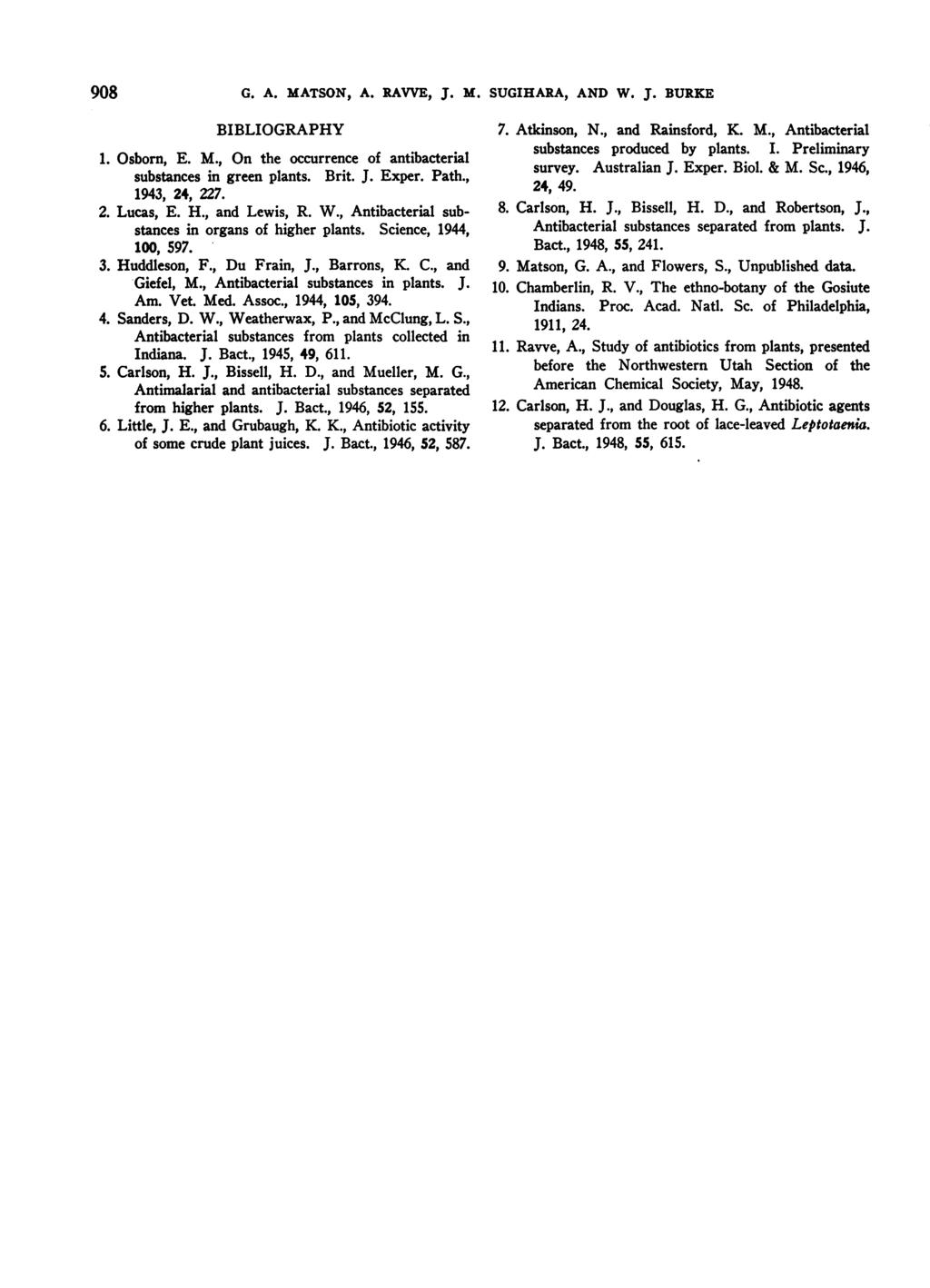 908 G. A. MATSON, A. RAVVE, J. M. SUGIHARA, AND W. J. BURKE BIBLIOGRAPHY 1. Osborn, E. M., On the occurrence of antibacterial substances in green plants. Brit. J. Exper. Path., 1943, 24, 227. 2. Lucas, E.