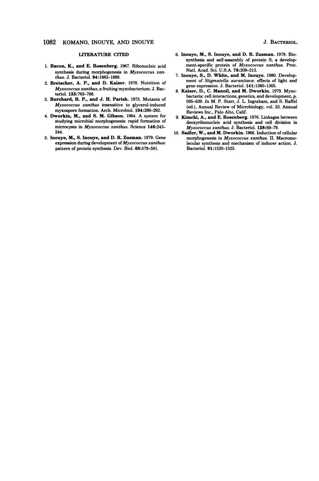 1082 KOMANO, INOUYE, AND INOUYE LITERATURE CITED 1. Bacon, K., and E. Rosenberg. 1967. Ribonucleic acid synthesis during morphogenesis in Myxococcus xanthus. J. Bacteriol. 94:1883-1889. 2.