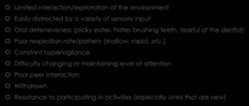 Impacts of Sensory Defensiveness Limited interaction/exploration of the environment Easily distracted by a variety of sensory input Oral defensiveness (picky eater, hates brushing teeth, fearful of