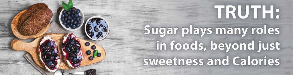 Uncover the truth about sugar: Functional roles Myth: Sugar is hidden in foods and provides empty Calories Six Roles Sugar Plays in Foods: Helps to balance flavour: A little bit of sugar balances the
