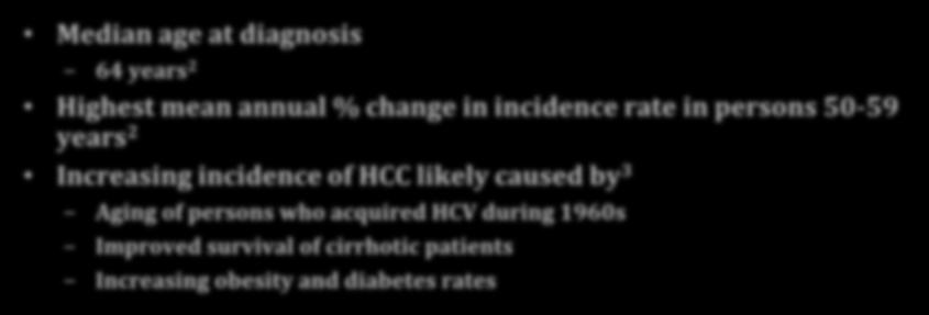 HCC Epidemiology Incidence, United States Incidence 1* Deaths 1* 9 th leading cause of cancer deaths 21,370 7,350 Females Males 6,570 13,980 Median age at diagnosis 5 th leading cause of cancer